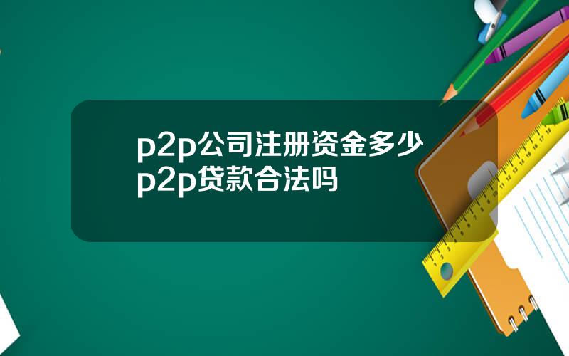 p2p公司注册资金多少 p2p贷款合法吗